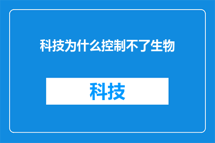 科技为什么控制不了生物(科技是否能够完全掌控生物的奥秘？)