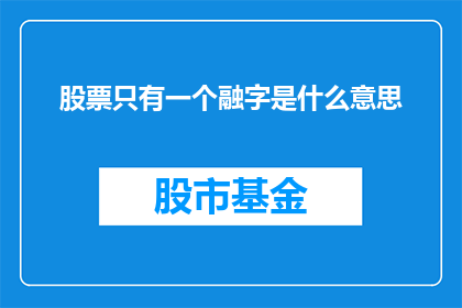 股票只有一个融字是什么意思(股票只有一个融字是什么意思？投资者如何解读这一独特现象？)