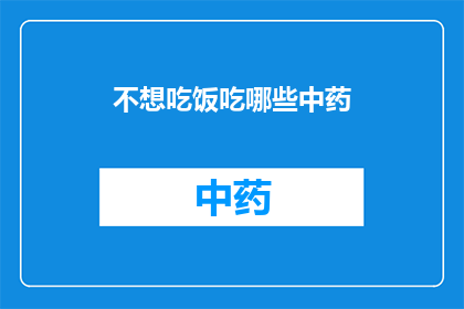 不想吃饭吃哪些中药(哪些中药适合不想吃饭的情况？)