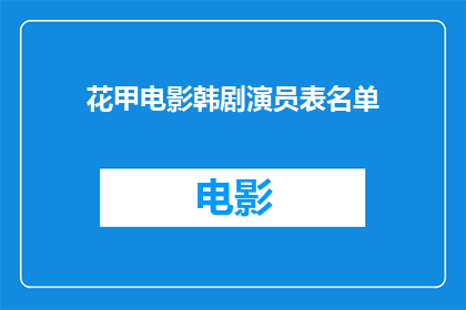 花甲电影韩剧演员表名单(花甲电影韩剧演员阵容大揭秘：谁是你心中的银幕英雄？)