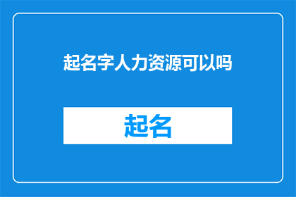 起名字人力资源可以吗(起名字人力资源是否可以？)
