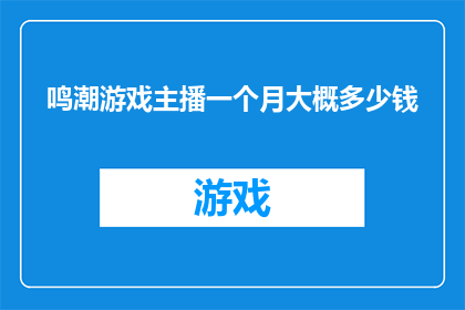 鸣潮游戏主播一个月大概多少钱(一个月能赚多少钱？成为鸣潮游戏主播的月收入究竟如何？)