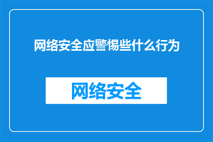 网络安全应警惕些什么行为(网络安全：我们应警惕哪些行为？)