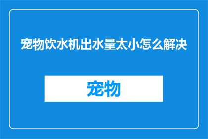 宠物饮水机出水量太小怎么解决(如何调整宠物饮水机以增加出水量？)