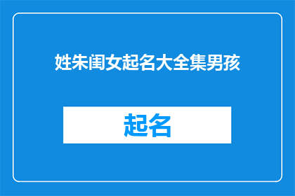 姓朱闺女起名大全集男孩(朱姓男孩名字大全：如何为未来的希望起一个响亮的名字？)