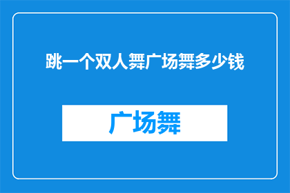 跳一个双人舞广场舞多少钱(跳双人舞广场舞的费用是多少？)