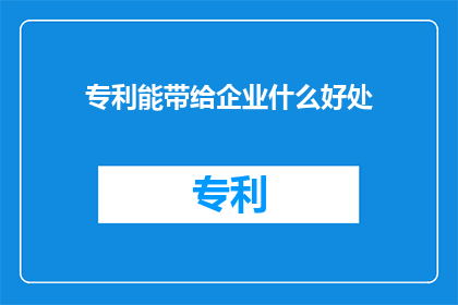专利能带给企业什么好处(专利能为企业带来哪些显著好处？)