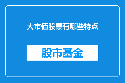 大市值股票有哪些特点(大市值股票具备哪些显著特征？)