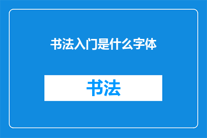 书法入门是什么字体(书法入门：初学者应选择哪种字体进行练习？)