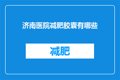济南医院减肥胶囊有哪些(济南医院减肥胶囊有哪些？)