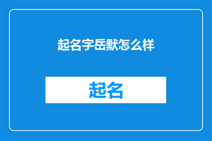起名字岳默怎么样(起名字岳默是否合适？)