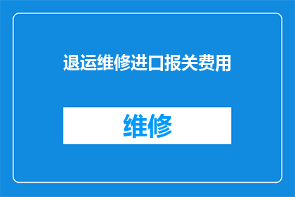 退运维修进口报关费用(如何计算退运维修进口报关费用？)