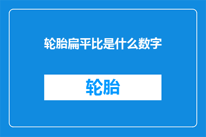 轮胎扁平比是什么数字(轮胎扁平比是什么数字？)