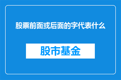 股票前面或后面的字代表什么(股票名称中前缀或后缀的含义是什么？)