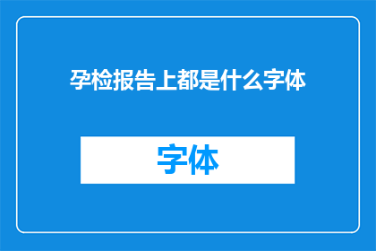 孕检报告上都是什么字体(孕检报告上通常使用什么字体？)