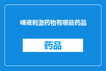 唾液刺激药物有哪些药品(唾液刺激药物的药品种类有哪些？)