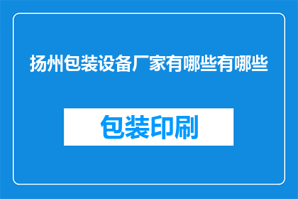 扬州包装设备厂家有哪些有哪些(扬州地区有哪些知名的包装设备厂家？)