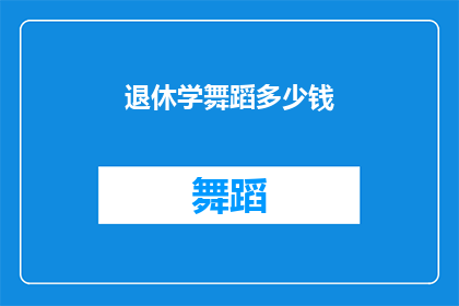 退休学舞蹈多少钱(退休后，您是否考虑学习舞蹈？探索费用与益处)