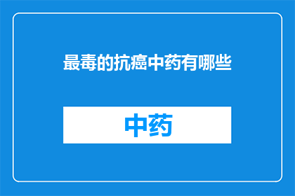 最毒的抗癌中药有哪些(哪些中药是最具毒性的抗癌选择？)