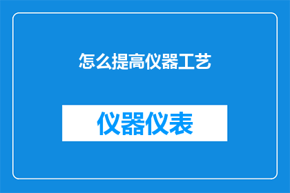 怎么提高仪器工艺(如何有效提升仪器工艺水平？)