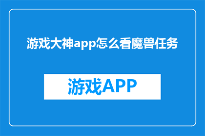游戏大神app怎么看魔兽任务(如何高效地在游戏大神应用中探索和完成魔兽世界的任务？)