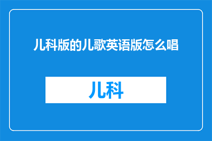 儿科版的儿歌英语版怎么唱(如何将儿科版的儿歌翻译成英语并演唱？)