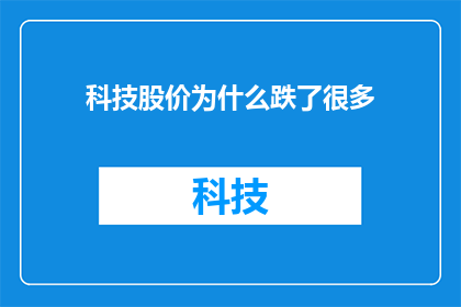 科技股价为什么跌了很多(为什么科技股的股价大幅下跌？)