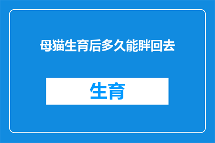 母猫生育后多久能胖回去(母猫在生育后多久能够恢复到怀孕前的体重？)