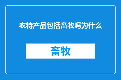 农特产品包括畜牧吗为什么(农特产品是否包含畜牧？这一疑问值得深入探讨)