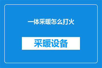 一体采暖怎么打火(如何点燃一体式采暖系统？)
