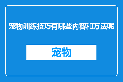 宠物训练技巧有哪些内容和方法呢(探索宠物训练的奥秘：掌握哪些技巧和方法能够有效提升训练效果？)