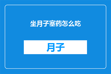 坐月子塞药怎么吃(坐月子期间如何正确服用塞药？)