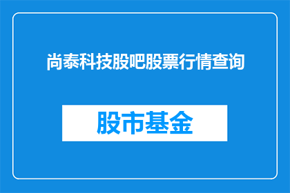 尚泰科技股吧股票行情查询(尚泰科技股吧的股票行情如何查询？)