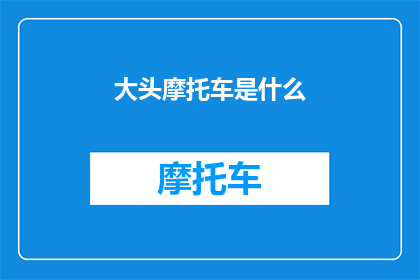 大头摩托车是什么(大头摩托车是什么？)