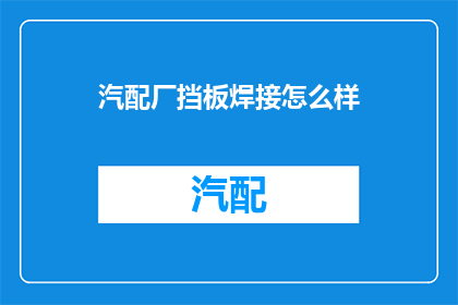 汽配厂挡板焊接怎么样(汽配厂挡板焊接工艺的优劣如何？)