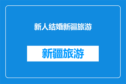 新人结婚新疆旅游(新疆新人结婚旅游：探索丝绸之路的浪漫之旅？)