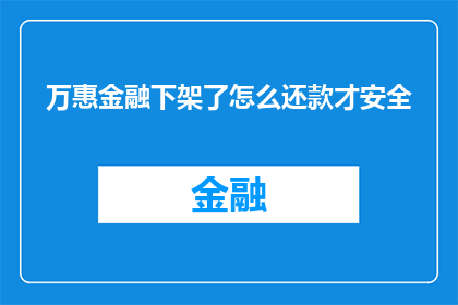 万惠金融下架了怎么还款才安全(万惠金融产品下架后，如何确保还款过程的安全性？)