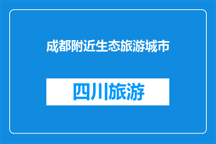 成都附近生态旅游城市(成都周边生态旅游目的地：探索自然之美的绝佳选择)
