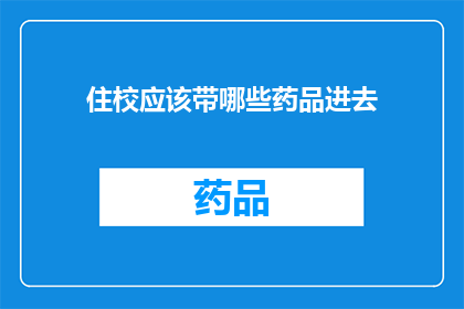住校应该带哪些药品进去(住校生活必备药品清单：你带对了吗？)