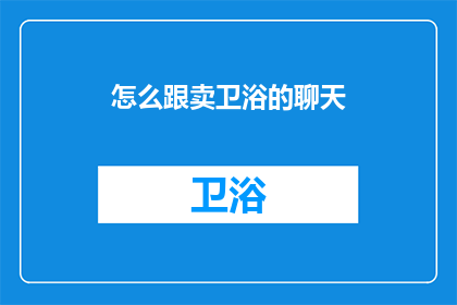 怎么跟卖卫浴的聊天(如何与卫浴销售顾问进行有效沟通？)