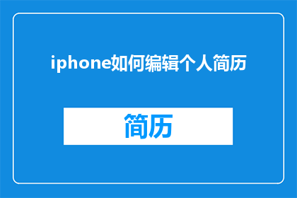 iphone如何编辑个人简历(如何高效编辑个人简历以吸引雇主注意？)