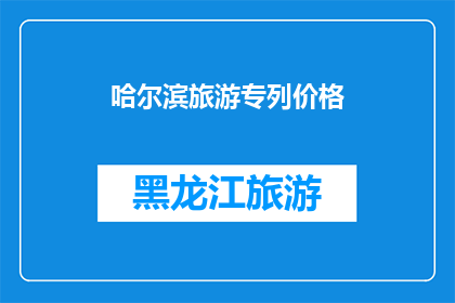 哈尔滨旅游专列价格(哈尔滨旅游专列的价格是多少？)