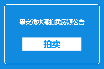 惠安浅水湾拍卖房源公告(惠安浅水湾拍卖房源信息公告是否已发布？)