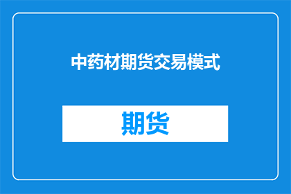 中药材期货交易模式(中药材期货交易模式：投资者如何参与并从中获利？)