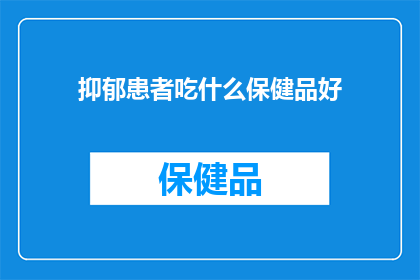 抑郁患者吃什么保健品好(抑郁患者应如何选择保健品以辅助治疗？)