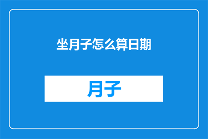 坐月子怎么算日期(如何计算坐月子的具体日期？)