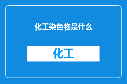 化工染色物是什么(化工染色物是什么？这一疑问句类型的长标题，旨在引发读者的好奇心和探索欲通过将原问题转化为疑问句形式，标题不仅增加了语言的吸引力，还激发了读者对答案的渴望这种表达方式使得标题更加引人入胜，能够有效地吸引目标受众的注意力)