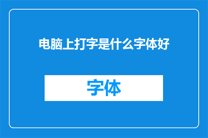电脑上打字是什么字体好(在电脑上打字时，选择哪种字体是至关重要的不同的字体风格和特点会影响你的写作体验和阅读效果因此，了解并选择合适的字体对于提高打字效率和质量至关重要)