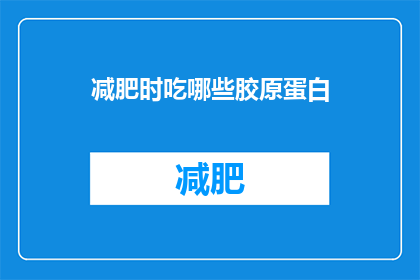 减肥时吃哪些胶原蛋白(在减肥期间，哪些胶原蛋白是理想的选择？)