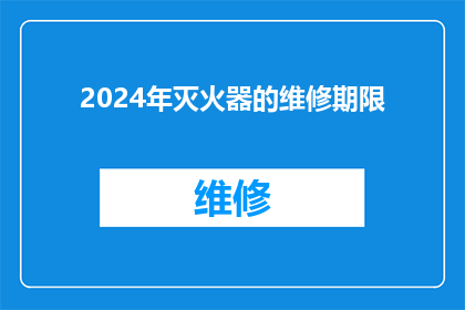2024年灭火器的维修期限(2024年灭火器的维修期限是多久？)